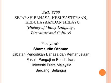 EED 3200 SEJARAH BAHASA, KESUSASTERAAN, KEBUDAYAANDAN MELAYU (History of Malay Language, Literature and Culture) Pensyarah: Shamsudin Othman Jabatan Pendidikan.