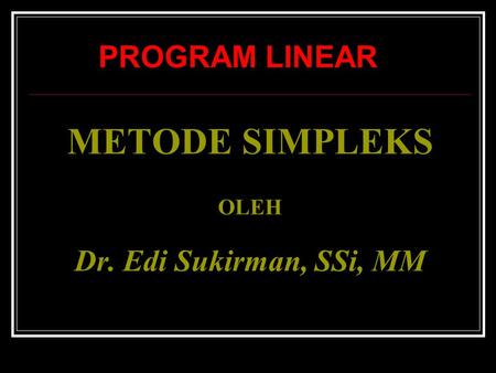 METODE SIMPLEKS OLEH Dr. Edi Sukirman, SSi, MM