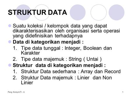 STRUKTUR DATA Suatu koleksi / kelompok data yang dapat dikarakterisasikan oleh organisasi serta operasi yang didefinisikan terhadapnya Data di kategorikan.
