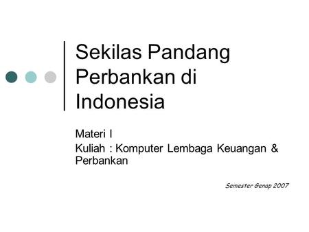 Sekilas Pandang Perbankan di Indonesia Materi I Kuliah : Komputer Lembaga Keuangan & Perbankan Semester Genap 2007.