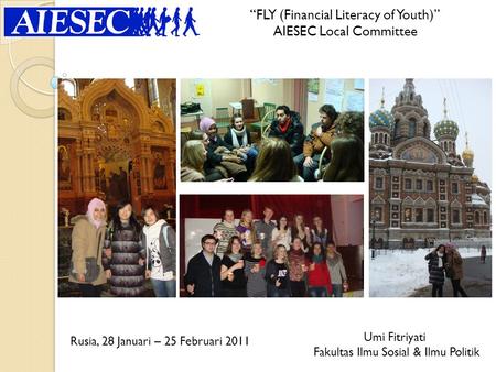“FLY (Financial Literacy of Youth)” AIESEC Local Committee Umi Fitriyati Fakultas Ilmu Sosial & Ilmu Politik Rusia, 28 Januari – 25 Februari 2011.