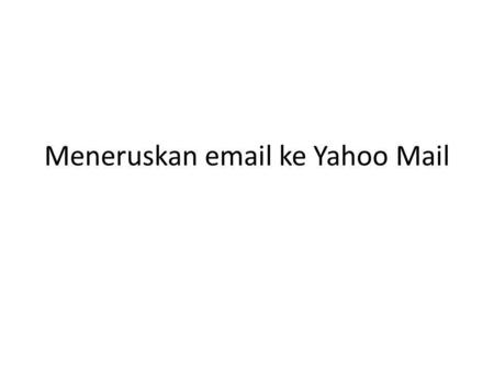 Meneruskan email ke Yahoo Mail. Penjelasan Dengan meneruskan email UMY ke account email Yahoo, maka email yang dikirim ke account email UMY dapat kita.