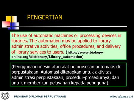 PENGERTIAN The use of automatic machines or processing devices in libraries. The automation may be applied to library administrative activities, office.