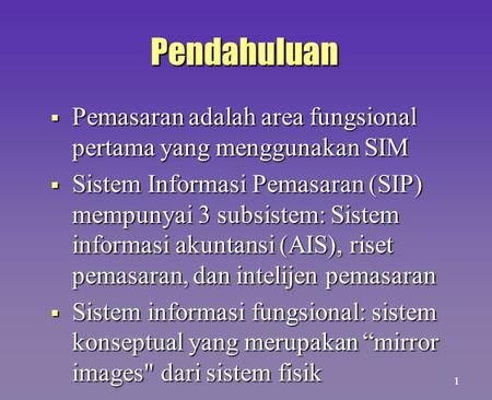 Pendahuluan Pemasaran adalah area fungsional pertama yang menggunakan SIM Sistem Informasi Pemasaran (SIP) mempunyai 3 subsistem: Sistem informasi akuntansi.