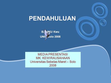 PENDAHULUAN MEDIA PRESENTASI MK. KEWIRAUSAHAAN Universitas Sebelas Maret – Solo 2008 BA-MKU Kwu UNS- Solo 2008.