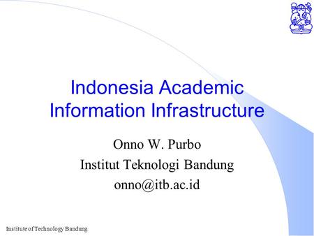 Institute of Technology Bandung Indonesia Academic Information Infrastructure Onno W. Purbo Institut Teknologi Bandung