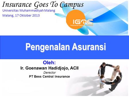Oleh: Ir. Goenawan Hadidjojo, ACII Derector PT Bess Central Insurance Insurance Goes To Campus Universitas Muhammadiyah Malang Malang, 17 Oktober 2013.