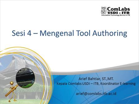 Sesi 4 – Mengenal Tool Authoring Arief Bahtiar, ST.,MT. Kepala Comlabs USDI – ITB, Koordinator E-learning