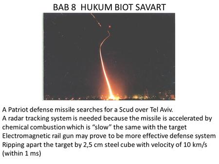 BAB 8 HUKUM BIOT SAVART A Patriot defense missile searches for a Scud over Tel Aviv. A radar tracking system is needed because the missile is accelerated.