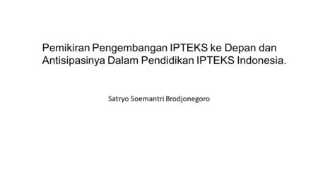 Satryo Soemantri Brodjonegoro Pemikiran Pengembangan IPTEKS ke Depan dan Antisipasinya Dalam Pendidikan IPTEKS Indonesia.