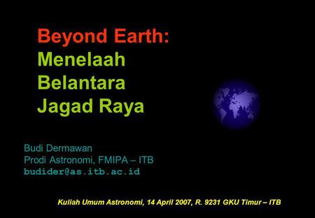 Budi Dermawan Prodi Astronomi, FMIPA – ITB Kuliah Umum Astronomi, 14 April 2007, R. 9231 GKU Timur – ITB Beyond Earth: Menelaah Belantara.