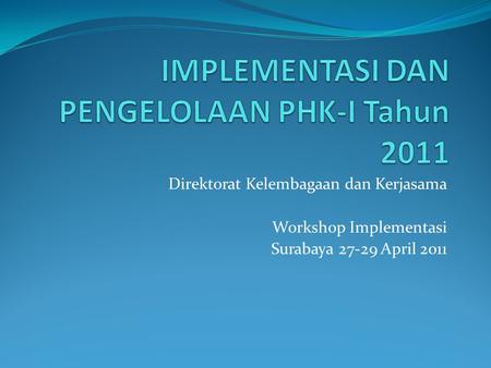 Direktorat Kelembagaan dan Kerjasama Workshop Implementasi Surabaya 27-29 April 2011.