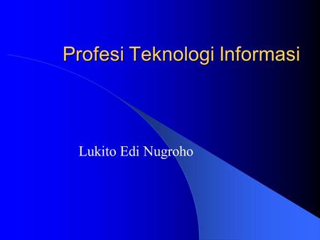 Profesi Teknologi Informasi Lukito Edi Nugroho. TI ? Teknologi Informasi Rekayasa ilmu dalam pengolahan data menjadi suatu bentuk yang lebih berguna dan.