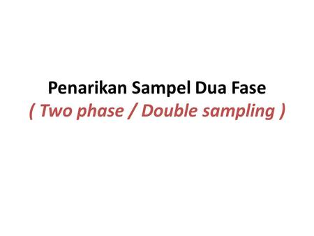 Penarikan Sampel Dua Fase ( Two phase / Double sampling )