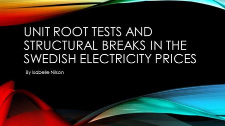 Unit root tests and structural breaks in the swedish electricity prices By Isabelle Nilson.