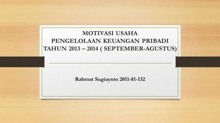 MOTIVASI USAHA PENGELOLAAN KEUANGAN PRIBADI TAHUN 2013 – 2014 ( SEPTEMBER-AGUSTUS) Rahmat Sugiaynto 2011-81-132.