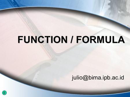 FUNCTION / FORMULA 1. Logical Function 1.AND(logical1;[logical2]; … ) 2.OR(logical1;[logical2]; … ) 3.NOT(logical) 4.FALSE() 5.TRUE()