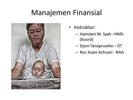 Manajemen Finansial Instruktur: – Hamdani M. Syah –HMS- (Koord) – Djoni Tanopruwito – DT – Nur Azam Achsani - NAA.