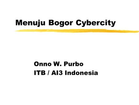 Menuju Bogor Cybercity Onno W. Purbo ITB / AI3 Indonesia.