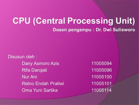 CPU (Central Processing Unit) Dosen pengampu : Dr. Dwi Sulisworo Disusun oleh : Dany Asmoro Azis11005094 Rifa Darojati 11005096 Nur Ani11005100 Retno Endah.