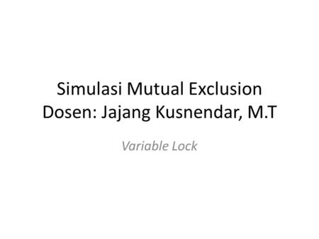 Simulasi Mutual Exclusion Dosen: Jajang Kusnendar, M.T