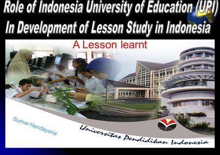 1 Sumar Hendayana A Lesson learnt. 2 SCHOOL-UNIVERSITY LINKAGE APPROACH (Saito, 2004) Enhancement of Quality in Education UPI Pre-service Feed back on.