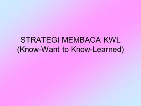 STRATEGI MEMBACA KWL (Know-Want to Know-Learned)