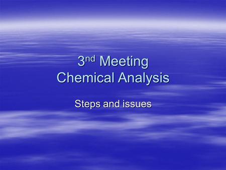 3 nd Meeting Chemical Analysis Steps and issues STEPS IN CHEMICAL ANALYSIS 1. Sampling 2. Preparation 3. Testing/Measurement 4. Data analysis 2. Error.