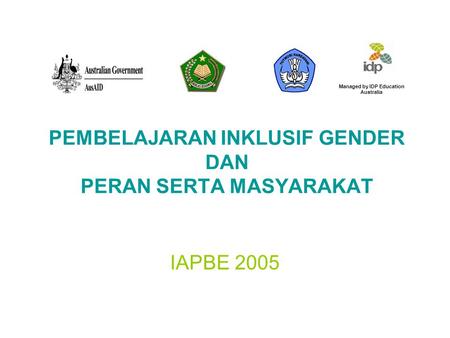 PEMBELAJARAN INKLUSIF GENDER DAN PERAN SERTA MASYARAKAT IAPBE 2005 Managed by IDP Education Australia.