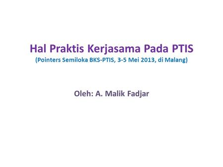 Hal Praktis Kerjasama Pada PTIS (Pointers Semiloka BKS-PTIS, 3-5 Mei 2013, di Malang) Oleh: A. Malik Fadjar.
