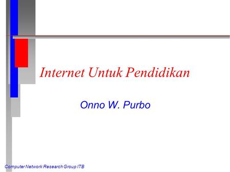 Computer Network Research Group ITB Internet Untuk Pendidikan Onno W. Purbo.