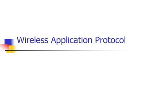 Wireless Application Protocol. wapforum.org: co-founded by Ericsson, Motorola, Nokia, Phone.com Goals deliver Internet services to mobile devices independence.