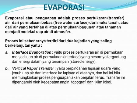EVAPORASI Evaporasi atau penguapan adalah proses pertukaran (transfer) air dari permukaan bebas (free water surface) dari muka tanah, atau dari.