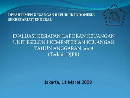 DEPARTEMEN KEUANGAN REPUBLIK INDONESIA SEKRETARIAT JENDERAL EVALUASI KESIAPAN LAPORAN KEUANGAN UNIT ESELON I KEMENTERIAN KEUANGAN TAHUN ANGGARAN 2008 (Terkait.