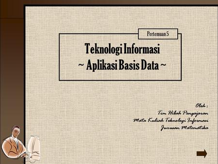 Teknologi Informasi ~ Aplikasi Basis Data ~ Oleh : Tim Hibah Pengajaran Mata Kuliah Teknologi Informasi Jurusan Matematika Pertemuan 5.