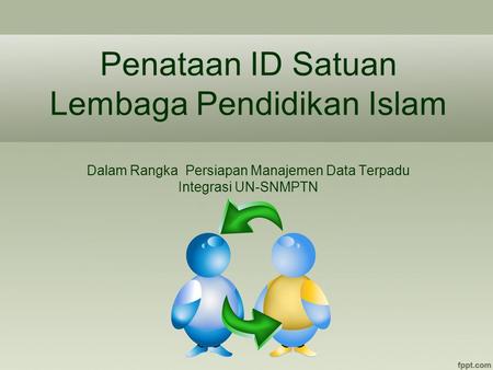 Penataan ID Satuan Lembaga Pendidikan Islam Dalam Rangka Persiapan Manajemen Data Terpadu Integrasi UN-SNMPTN.