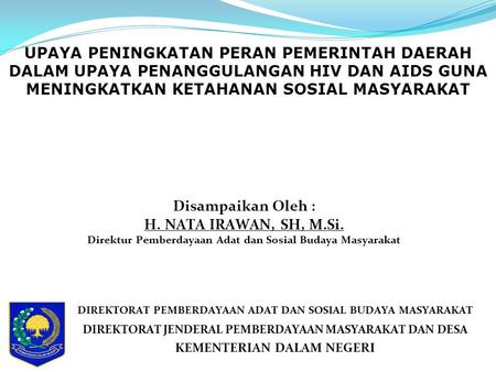 UPAYA PENINGKATAN PERAN PEMERINTAH DAERAH DALAM UPAYA PENANGGULANGAN HIV DAN AIDS GUNA MENINGKATKAN KETAHANAN SOSIAL MASYARAKAT Disampaikan Oleh : H. NATA.