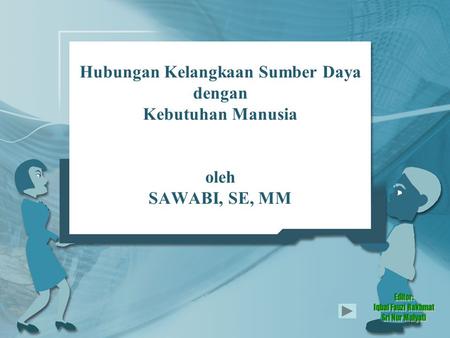 Hubungan Kelangkaan Sumber Daya dengan Kebutuhan Manusia oleh SAWABI, SE, MM Editor: Iqbal Fauzi Rakhmat Sri Nur Mulyati.