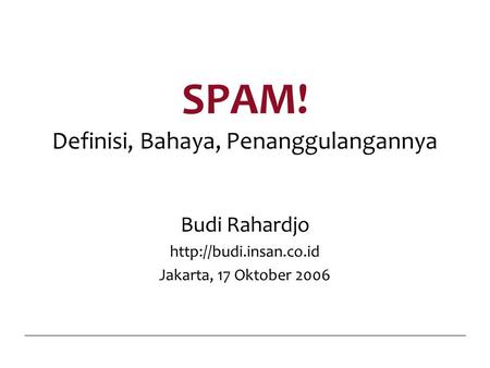 SPAM! Definisi, Bahaya, Penanggulangannya Budi Rahardjo  Jakarta, 17 Oktober 2006.