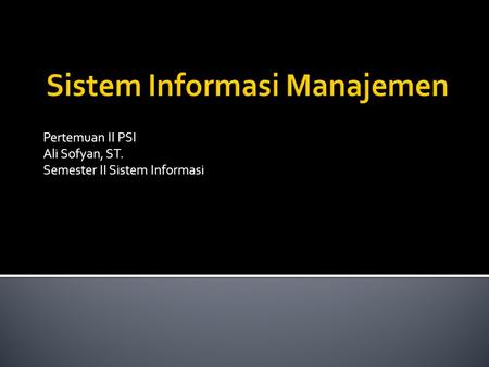 Pertemuan II PSI Ali Sofyan, ST. Semester II Sistem Informasi.