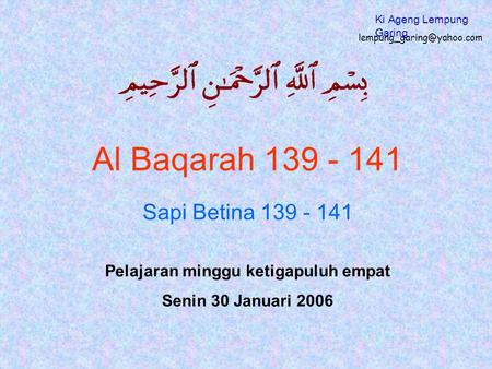 Al Baqarah 139 - 141 Sapi Betina 139 - 141 Pelajaran minggu ketigapuluh empat Senin 30 Januari 2006 Ki Ageng Lempung Garing.
