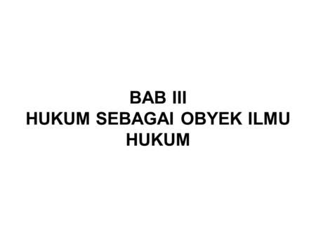 BAB III HUKUM SEBAGAI OBYEK ILMU HUKUM