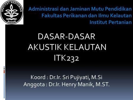 DASAR-DASAR AKUSTIK KELAUTAN ITK232 Koord : Dr.Ir. Sri Pujiyati, M.Si