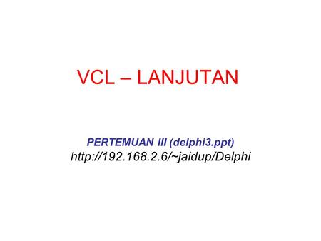 VCL – LANJUTAN PERTEMUAN III (delphi3.ppt)