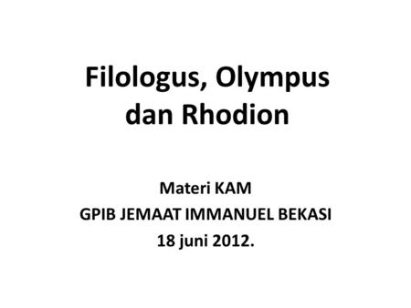 Filologus, Olympus dan Rhodion Materi KAM GPIB JEMAAT IMMANUEL BEKASI 18 juni 2012.