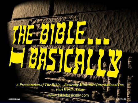 A Presentation of The Bible…Basically Ministries International Inc. Fort Worth, Texas www.biblebasically.com 01 ©2003 TBBMI 7.5.06.
