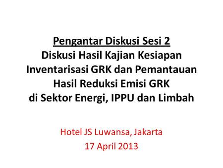 Pengantar Diskusi Sesi 2 Diskusi Hasil Kajian Kesiapan Inventarisasi GRK dan Pemantauan Hasil Reduksi Emisi GRK di Sektor Energi, IPPU dan Limbah Hotel.