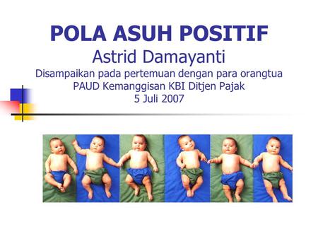 POLA ASUH POSITIF Astrid Damayanti Disampaikan pada pertemuan dengan para orangtua PAUD Kemanggisan KBI Ditjen Pajak 5 Juli 2007.