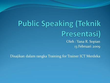 Oleh : Yana R. Sopian 13 Februari 2009 Disajikan dalam rangka Training for Trainer ICT Merdeka.