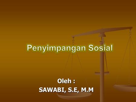 Penyimpangan Sosial Oleh : SAWABI, S.E, M.M.